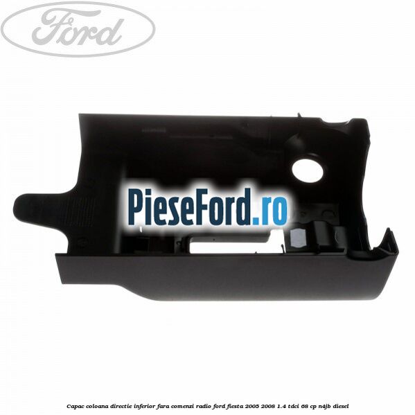 Capac coloana directie inferior fara comenzi radio Ford Fiesta 2005-2008 1.4 TDCi 68 cp N4JB diesel