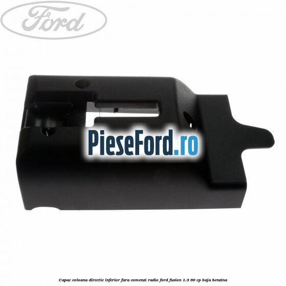 Capac coloana directie inferior fara comenzi radio Ford Fusion 1.3 60 cp BAJA benzina