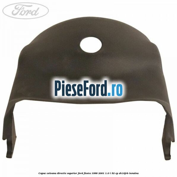 Capac coloana directie superior Ford Fiesta 1996-2001 1.0 i 52 cp Capac coloana directie superior Ford Fiesta 1996-2001 1.0 i 52 cp ZH10JRB benzina