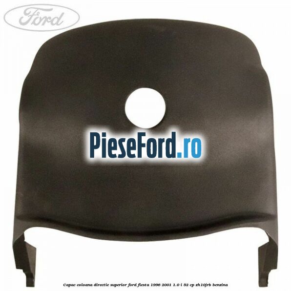 Capac coloana directie superior Ford Fiesta 1996-2001 1.0 i 52 cp Capac coloana directie superior Ford Fiesta 1996-2001 1.0 i 52 cp ZH10JRB benzina