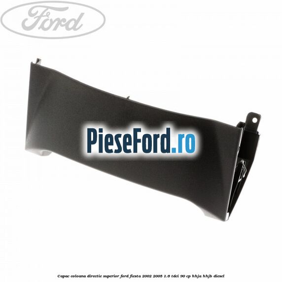 Capac coloana directie superior Ford Fiesta 2002-2005 1.6 TDCi 90 cp HHJA, HHJB diesel
