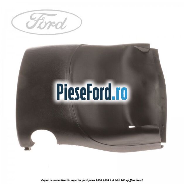 Capac coloana directie superior Ford Focus 1998-2004 1.8 TDCi 100 cp Capac coloana directie superior Ford Focus 1998-2004 1.8 TDCi 100 cp FFDA diesel