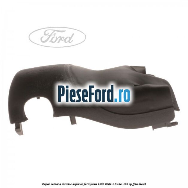 Capac coloana directie superior Ford Focus 1998-2004 1.8 TDCi 100 cp Capac coloana directie superior Ford Focus 1998-2004 1.8 TDCi 100 cp FFDA diesel