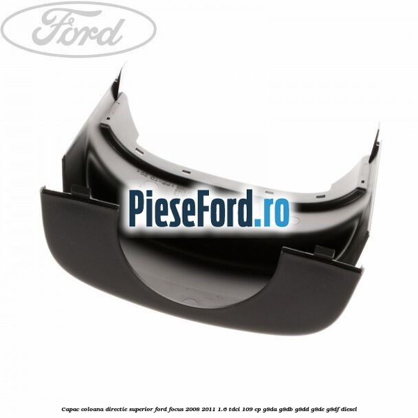 Capac coloana directie superior Ford Focus 2008-2011 1.6 TDCi 109 cp G8DA, G8DB, G8DD, G8DE, G8DF diesel