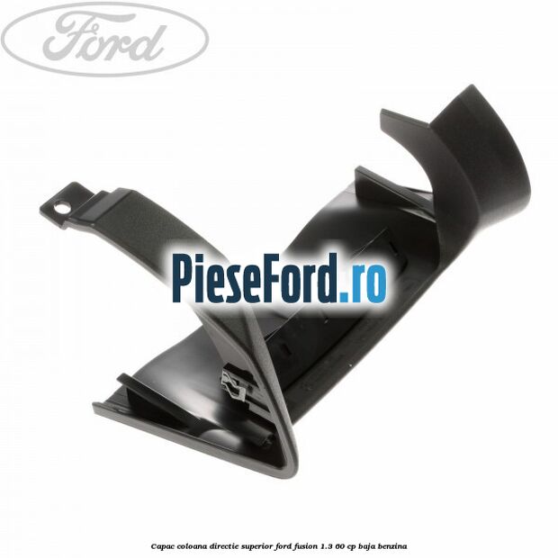 Capac coloana directie superior Ford Fusion 1.3 60 cp Capac coloana directie superior Ford Fusion 1.3 60 cp BAJA benzina