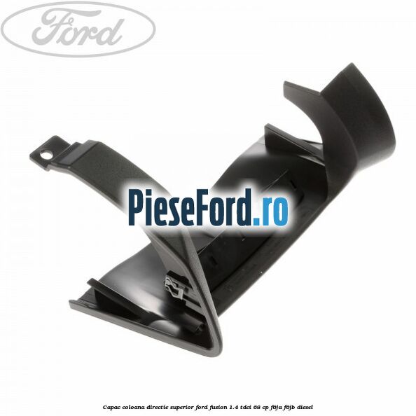 Capac coloana directie superior Ford Fusion 1.4 TDCi 68 cp F6JA, F6JB diesel