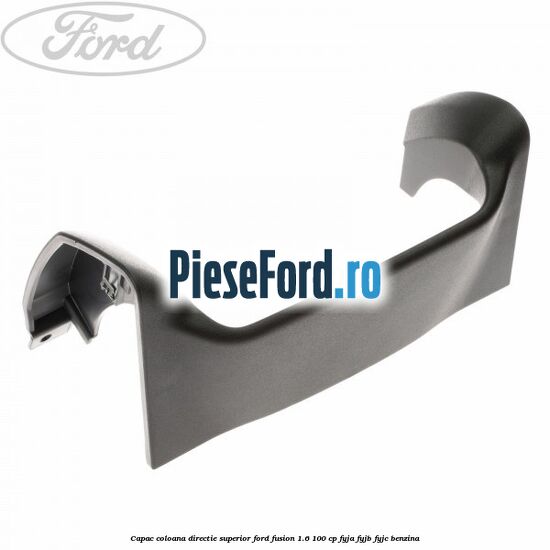 Capac coloana directie superior Ford Fusion 1.6 100 cp Capac coloana directie superior Ford Fusion 1.6 100 cp FYJA, FYJB, FYJC benzina