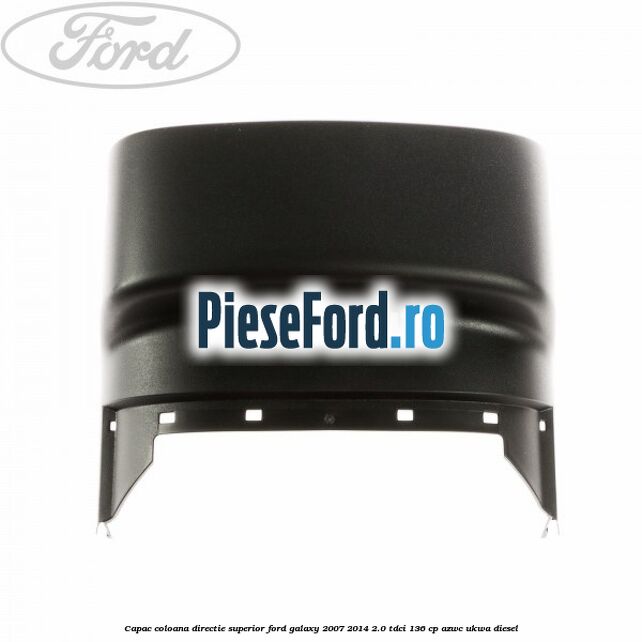 Capac coloana directie superior Ford Galaxy 2007-2014 2.0 TDCi 136 cp AZWC, UKWA diesel