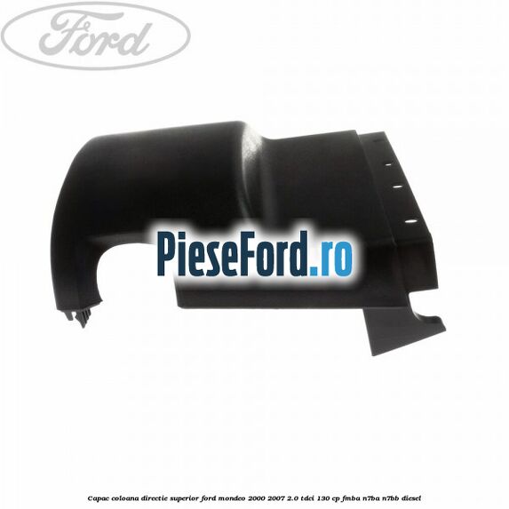 Capac coloana directie superior Ford Mondeo 2000-2007 2.0 TDCi 130 cp Capac coloana directie superior Ford Mondeo 2000-2007 2.0 TDCi 130 cp FMBA, N7BA, N7BB diesel