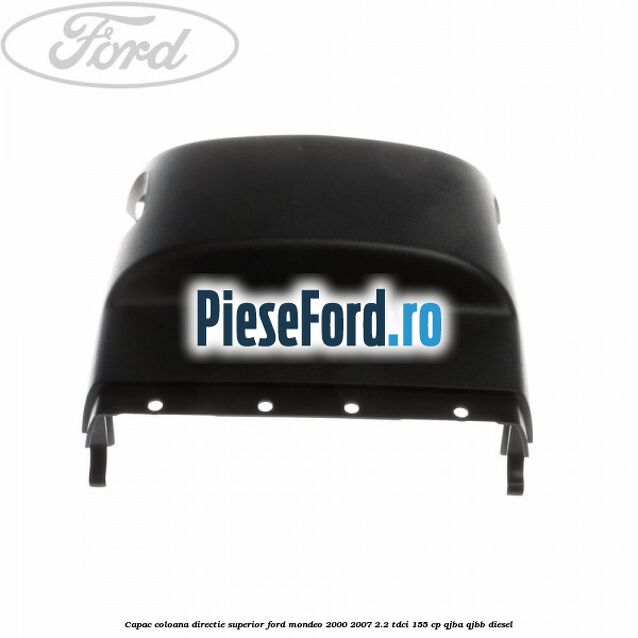 Capac coloana directie superior Ford Mondeo 2000-2007 2.2 TDCi 155 cp QJBA, QJBB diesel