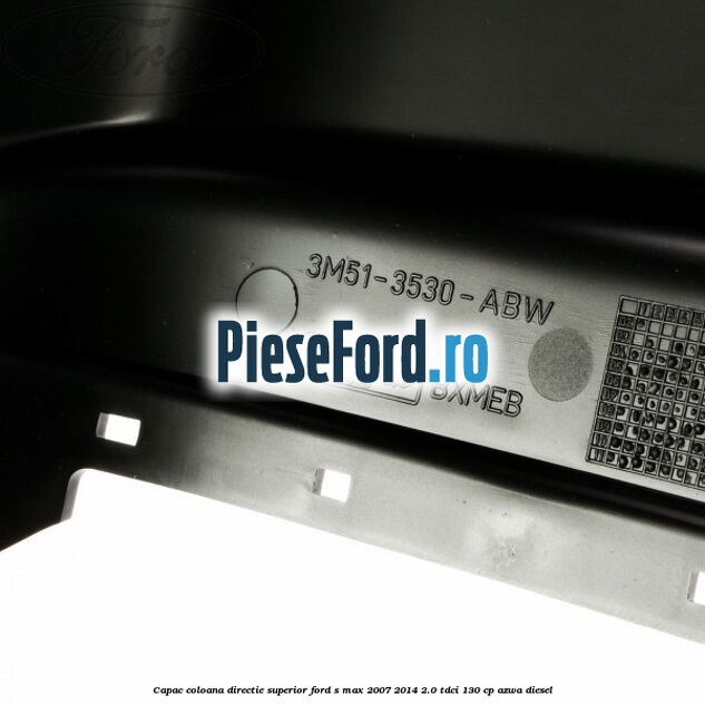 Capac coloana directie superior Ford S-Max 2007-2014 2.0 TDCi 130 cp Capac coloana directie superior Ford S-Max 2007-2014 2.0 TDCi 130 cp AZWA diesel