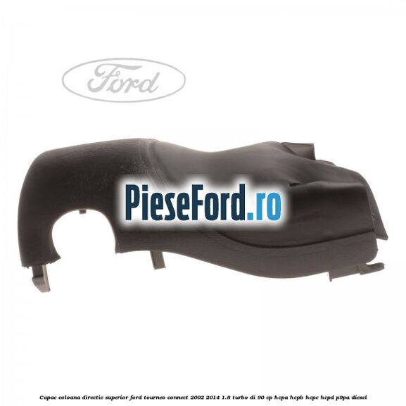 Capac coloana directie superior Ford Tourneo Connect 2002-2014 1.8 Turbo Di 90 cp HCPA, HCPB, HCPC, HCPD, P9PA diesel