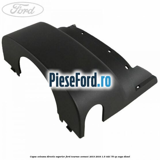 Capac coloana directie superior Ford Tourneo Connect 2013-2018 1.5 TDCi 75 cp XUGA diesel