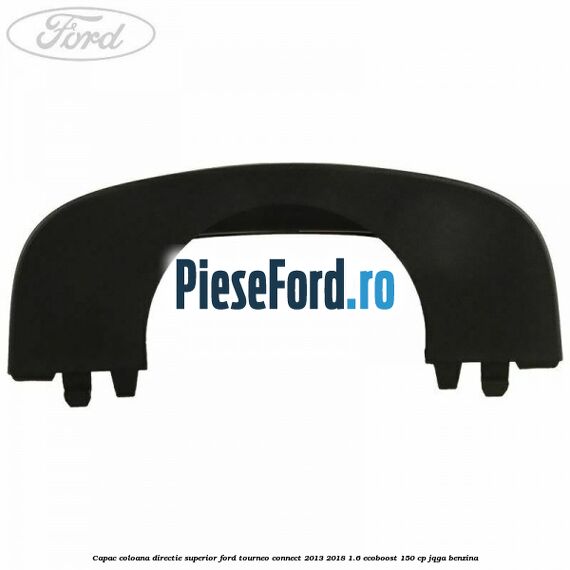 Capac coloana directie superior Ford Tourneo Connect 2013-2018 1.6 EcoBoost 150 cp JQGA benzina