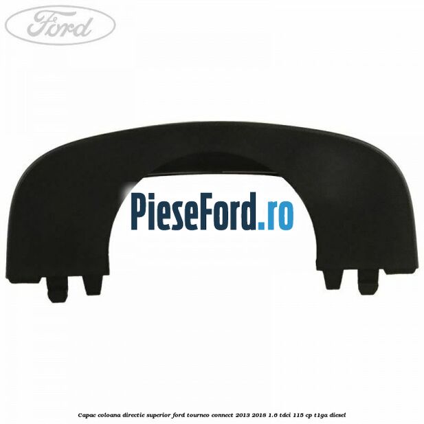 Capac coloana directie superior Ford Tourneo Connect 2013-2018 1.6 TDCi 115 cp T1GA diesel