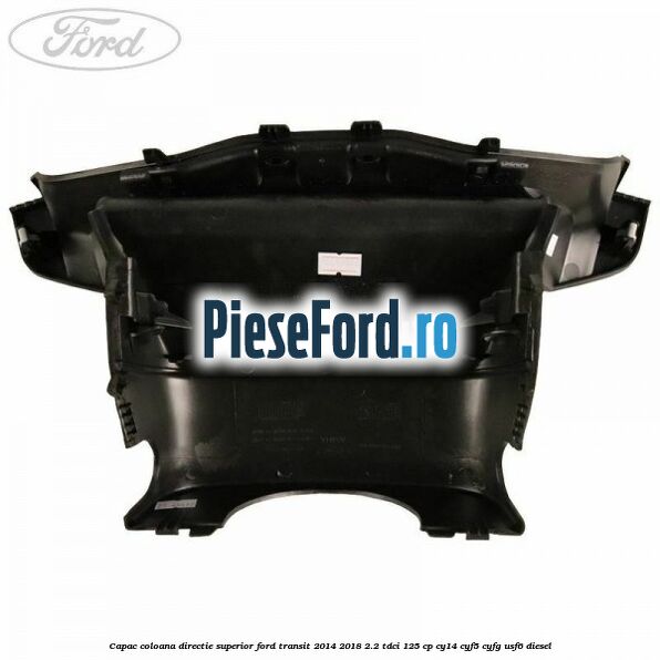 Capac coloana directie superior Ford Transit 2014-2018 2.2 TDCi 125 cp CY14, CYF5, CYFG, USF6 diesel