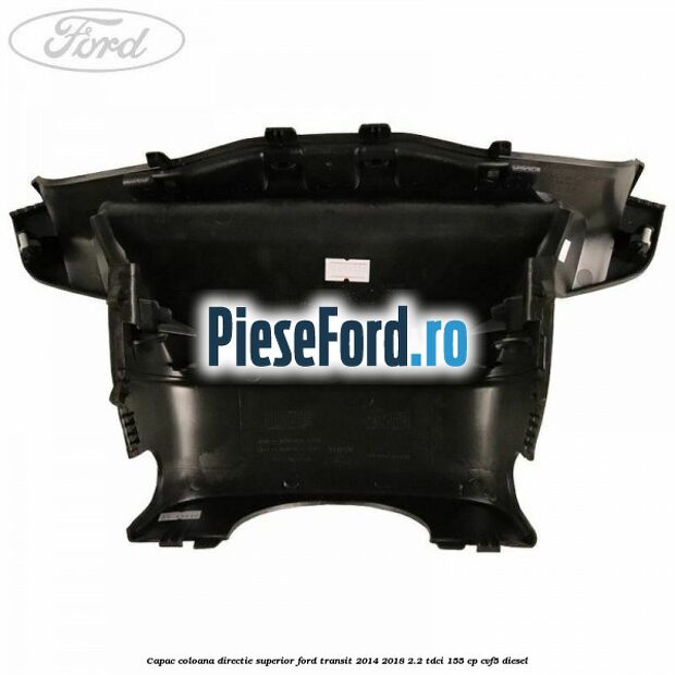 Capac coloana directie superior Ford Transit 2014-2018 2.2 TDCi 155 cp CVF5 diesel
