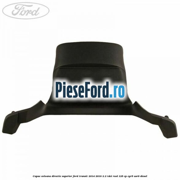 Capac coloana directie superior Ford Transit 2014-2018 2.2 TDCi RWD 125 cp CYR5, USR6 diesel