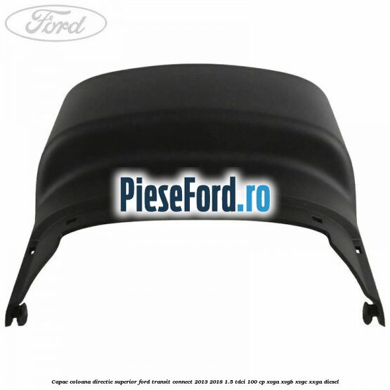 Capac coloana directie superior Ford Transit Connect 2013-2018 1.5 TDCi 100 cp XVGA, XVGB, XVGC, XXGA diesel