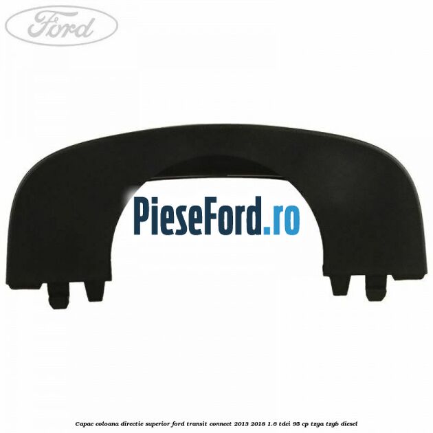 Capac coloana directie superior Ford Transit Connect 2013-2018 1.6 TDCi 95 cp TZGA, TZGB diesel
