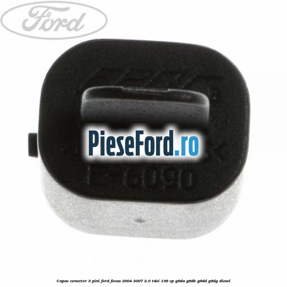 Capac conector 3 pini Ford Focus 2004-2007 2.0 TDCi 136 cp G6DA, G6DB, G6DD, G6DG diesel