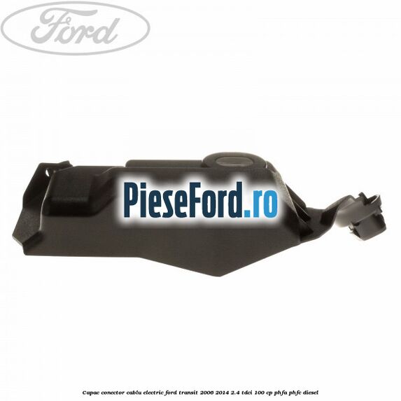 Capac conector cablu electric Ford Transit 2006-2014 2.4 TDCi 100 cp Capac conector cablu electric Ford Transit 2006-2014 2.4 TDCi 100 cp PHFA, PHFC diesel