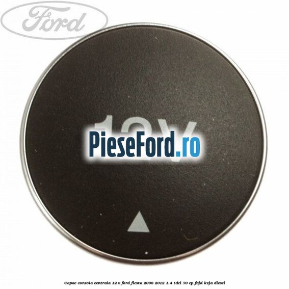 Capac consola centrala 12 V Ford Fiesta 2008-2012 1.4 TDCi 70 cp F6JD, KVJA diesel