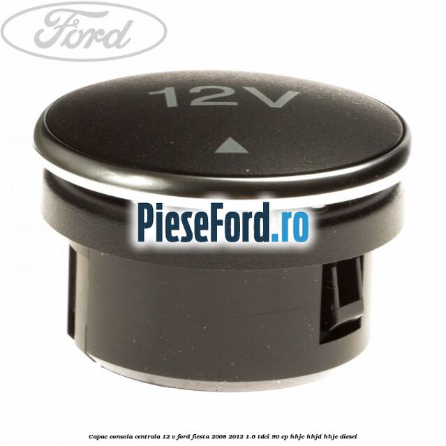Capac consola centrala 12 V Ford Fiesta 2008-2012 1.6 TDCi 90 cp HHJC, HHJD, HHJE diesel