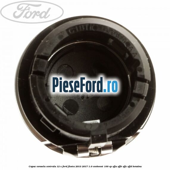 Capac consola centrala 12 V Ford Fiesta 2013-2017 1.0 EcoBoost 100 cp SFJA, SFJB, SFJC, SFJD benzina