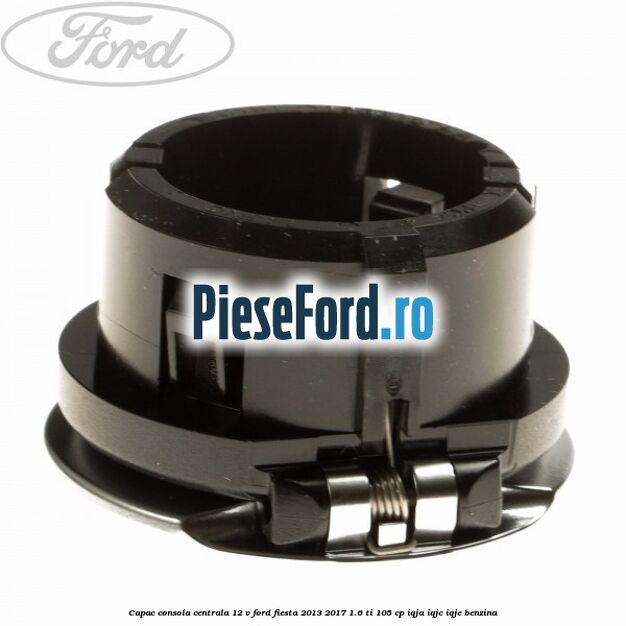 Capac consola centrala 12 V Ford Fiesta 2013-2017 1.6 Ti 105 cp Capac consola centrala 12 V Ford Fiesta 2013-2017 1.6 Ti 105 cp IQJA, IQJC, IQJE benzina