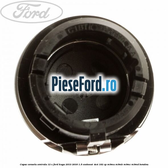 Capac consola centrala 12 V Ford Kuga 2013-2016 1.5 EcoBoost 4x4 182 cp M9MA, M9MB, M9MC, M9MD benzina