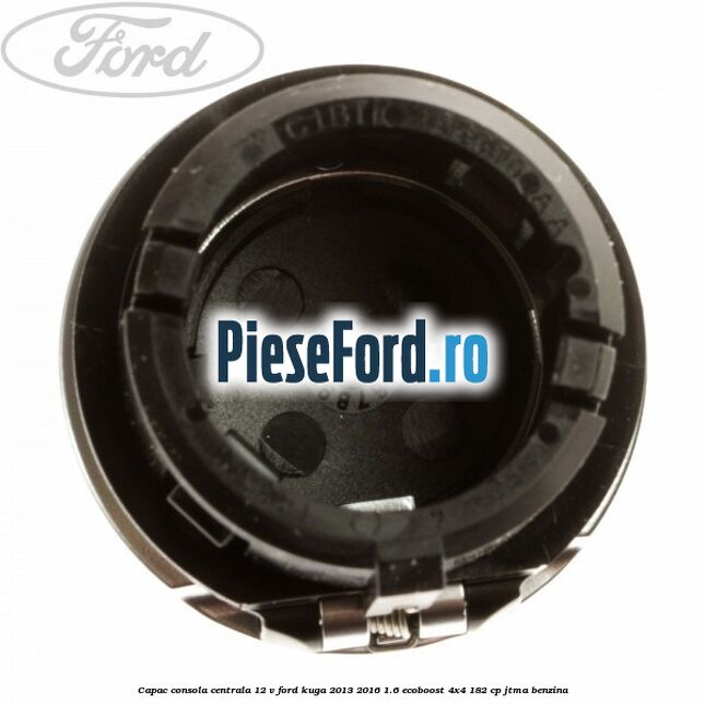 Capac consola centrala 12 V Ford Kuga 2013-2016 1.6 EcoBoost 4x4 182 cp JTMA benzina