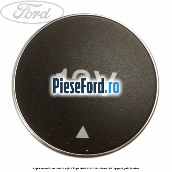 Capac consola centrala 12 V Ford Kuga 2019-2023 1.5 EcoBoost 150 cp YZDA, YZDB benzina