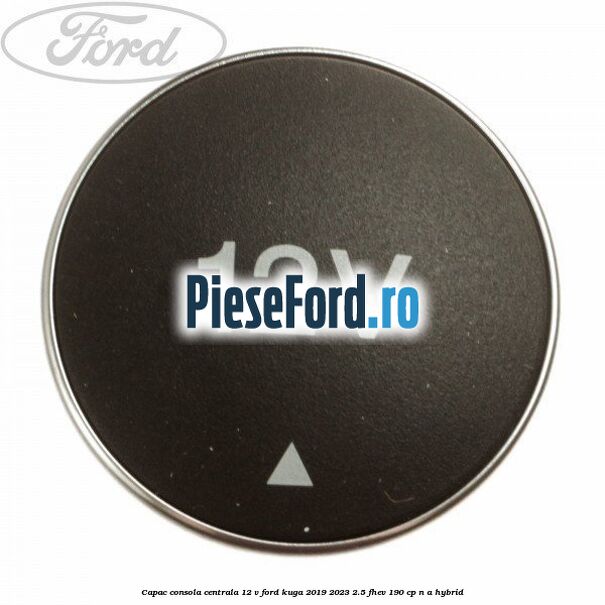 Capac consola centrala 12 V Ford Kuga 2019-2023 2.5 FHEV 190 cp n/a hybrid