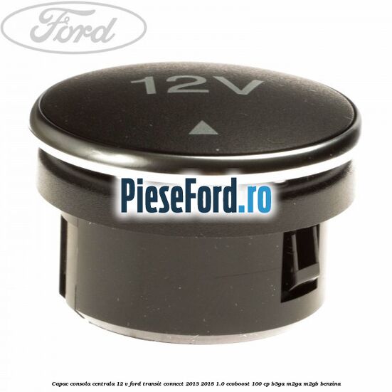 Capac consola centrala 12 V Ford Transit Connect 2013-2018 1.0 EcoBoost 100 cp B3GA, M2GA, M2GB benzina