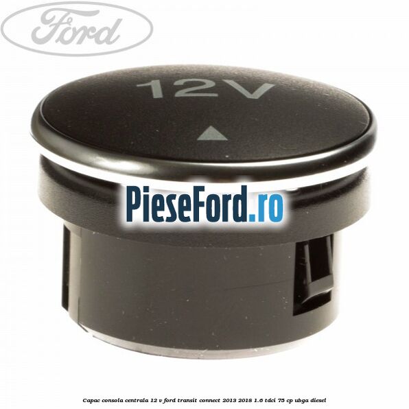 Capac consola centrala 12 V Ford Transit Connect 2013-2018 1.6 TDCi 75 cp UBGA diesel