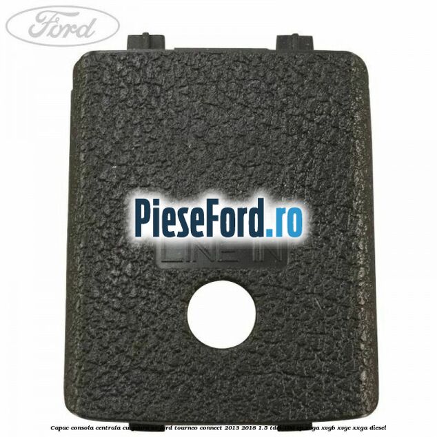 Capac consola centrala cu gaura AV Ford Tourneo Connect 2013-2018 1.5 TDCi 100 cp XVGA, XVGB, XVGC, XXGA diesel