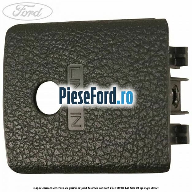 Capac consola centrala cu gaura AV Ford Tourneo Connect 2013-2018 1.5 TDCi 75 cp XUGA diesel