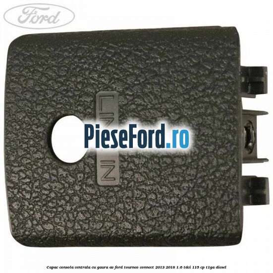 Capac consola centrala cu gaura AV Ford Tourneo Connect 2013-2018 1.6 TDCi 115 cp Capac consola centrala cu gaura AV Ford Tourneo Connect 2013-2018 1.6 TDCi 115 cp T1GA diesel