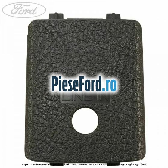 Capac consola centrala cu gaura AV Ford Transit Connect 2013-2018 1.5 TDCi 120 cp XWGA, XWGB, XWGC diesel