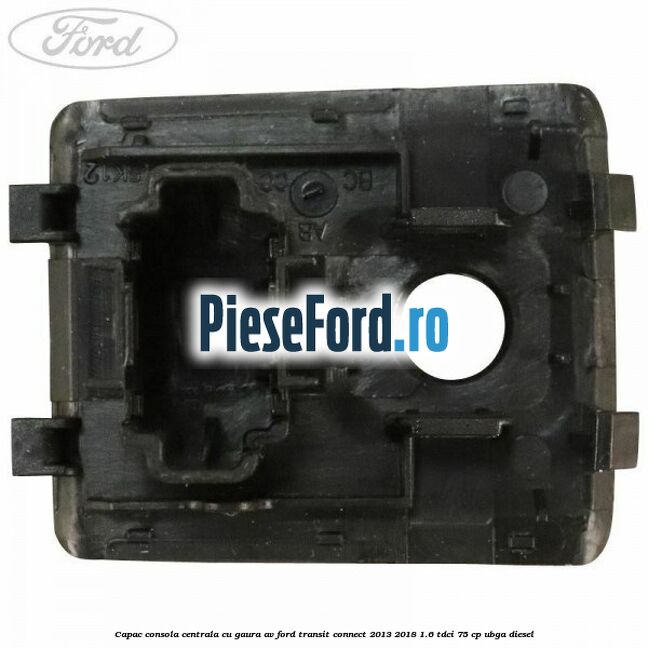 Capac consola centrala cu gaura AV Ford Transit Connect 2013-2018 1.6 TDCi 75 cp UBGA diesel
