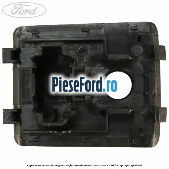 Capac consola centrala cu gaura AV Ford Transit Connect 2013-2018 1.6 TDCi 95 cp TZGA, TZGB diesel