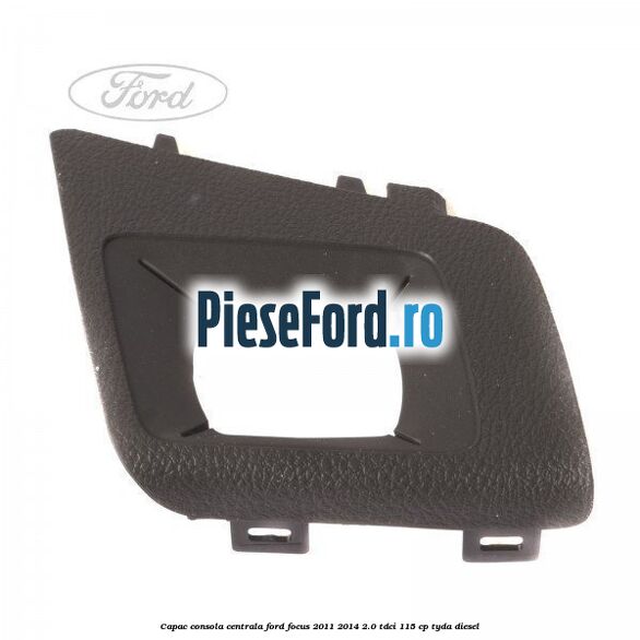 Capac consola centrala Ford Focus 2011-2014 2.0 TDCi 115 cp TYDA diesel