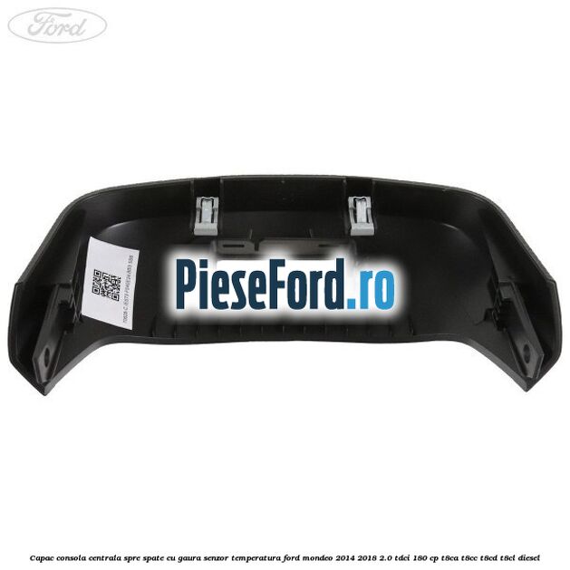 Capac consola centrala spre spate cu gaura senzor temperatura Ford Mondeo 2014-2018 2.0 TDCi 180 cp T8CA, T8CC, T8CD, T8CL diesel