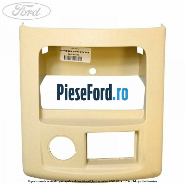 Capac consola centrala spre spate culoare biscuit Ford Mondeo 2008-2014 1.6 Ti 110 cp RHBA benzina