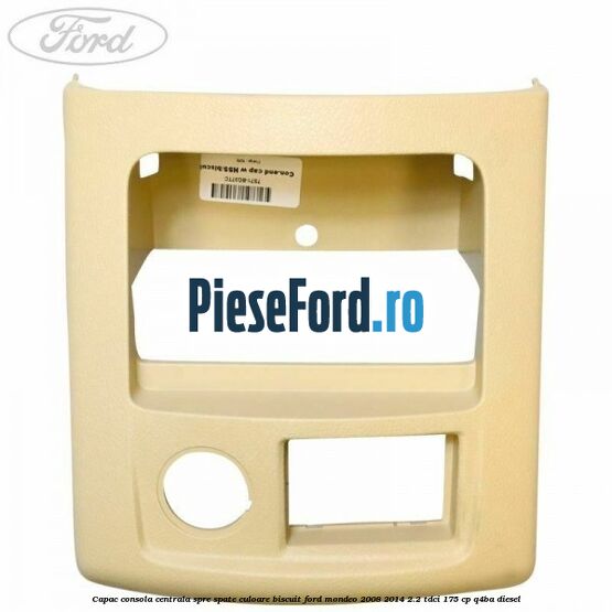 Capac consola centrala spre spate culoare biscuit Ford Mondeo 2008-2014 2.2 TDCi 175 cp Q4BA diesel