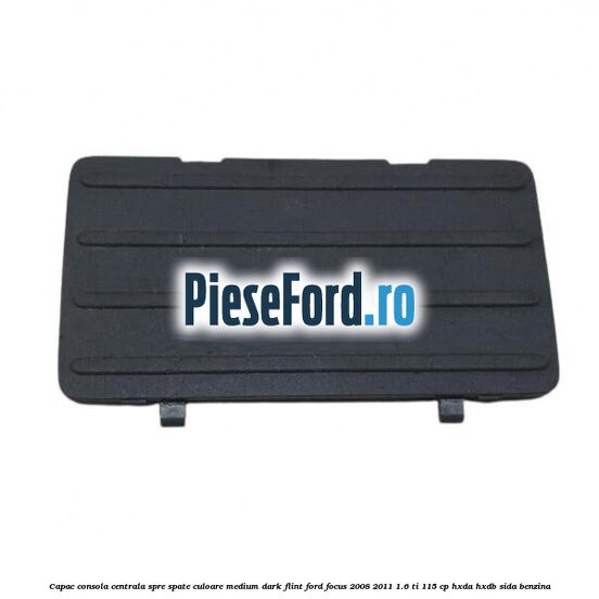 Capac consola centrala spre spate culoare medium dark flint Ford Focus 2008-2011 1.6 Ti 115 cp HXDA, HXDB, SIDA benzina