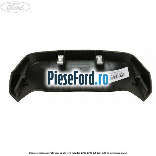 Capac consola centrala spre spate Ford Mondeo 2014-2018 1.5 TDCi 120 cp UGCC, XUCA diesel