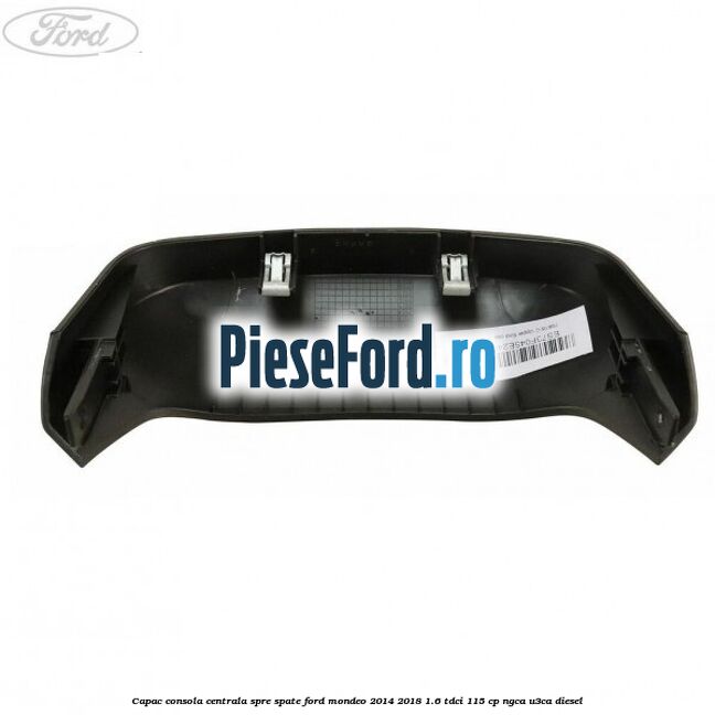 Capac consola centrala spre spate Ford Mondeo 2014-2018 1.6 TDCi 115 cp Capac consola centrala spre spate Ford Mondeo 2014-2018 1.6 TDCi 115 cp NGCA, U3CA diesel