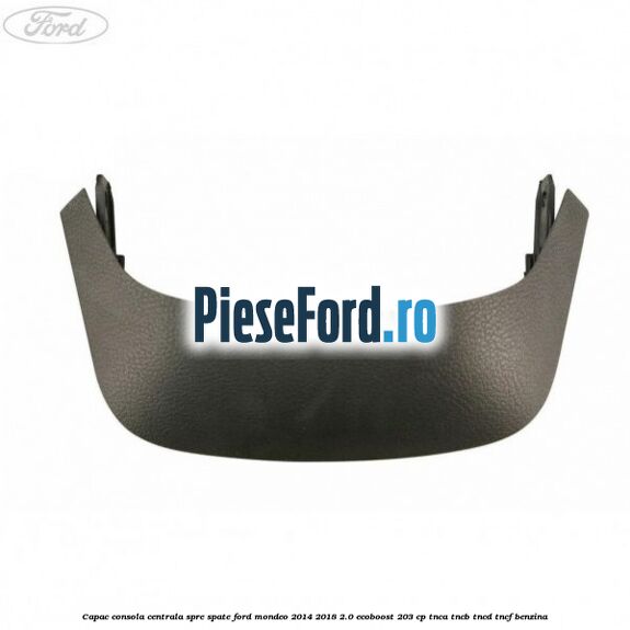 Capac consola centrala spre spate Ford Mondeo 2014-2018 2.0 EcoBoost 203 cp TNCA, TNCB, TNCD, TNCF benzina